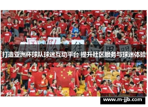 打造亚洲杯球队球迷互动平台 提升社区服务与球迷体验