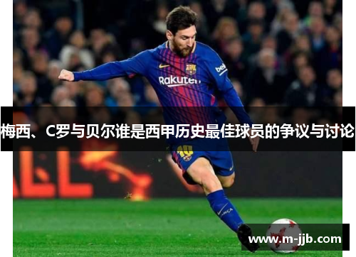 梅西、C罗与贝尔谁是西甲历史最佳球员的争议与讨论