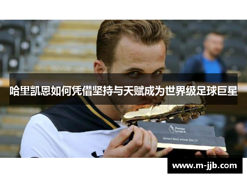哈里凯恩如何凭借坚持与天赋成为世界级足球巨星