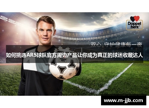 如何挑选ARS球队官方周边产品让你成为真正的球迷收藏达人