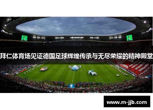 拜仁体育场见证德国足球辉煌传承与无尽荣耀的精神殿堂
