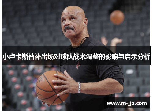 小卢卡斯替补出场对球队战术调整的影响与启示分析