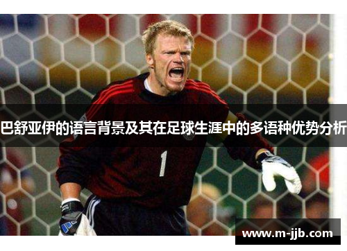 巴舒亚伊的语言背景及其在足球生涯中的多语种优势分析