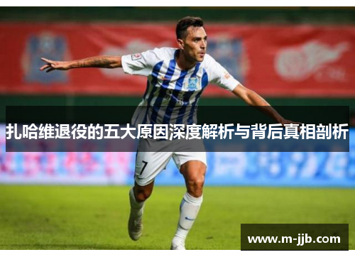 扎哈维退役的五大原因深度解析与背后真相剖析