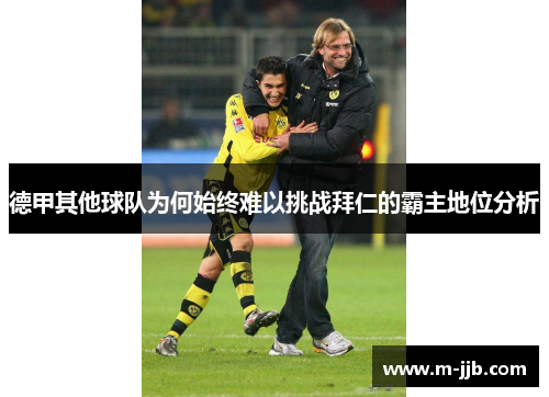 德甲其他球队为何始终难以挑战拜仁的霸主地位分析