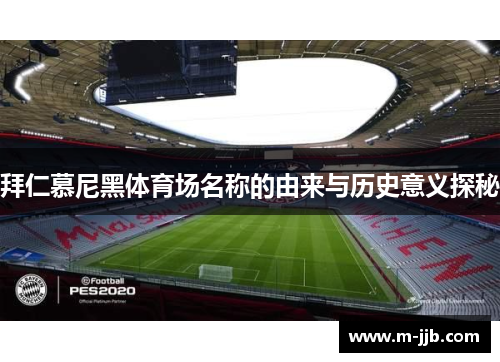 拜仁慕尼黑体育场名称的由来与历史意义探秘