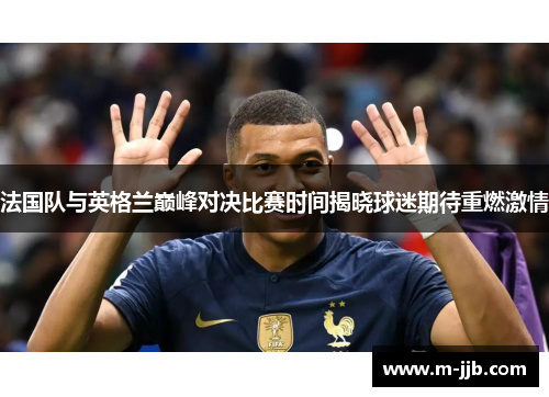 法国队与英格兰巅峰对决比赛时间揭晓球迷期待重燃激情