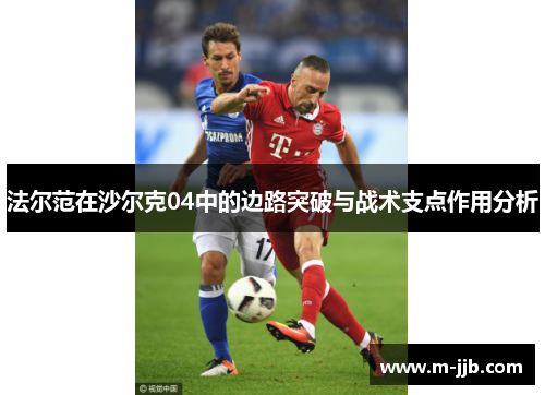 法尔范在沙尔克04中的边路突破与战术支点作用分析 法尔范在沙尔克04中的边路突破与战术支点作用分析