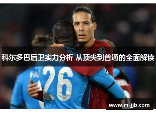 科尔多巴后卫实力分析 从顶尖到普通的全面解读 科尔多巴后卫实力分析 从顶尖到普通的全面解读