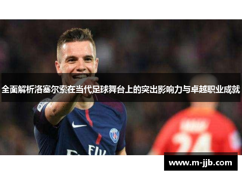 全面解析洛塞尔索在当代足球舞台上的突出影响力与卓越职业成就 全面解析洛塞尔索在当代足球舞台上的突出影响力与卓越职业成就