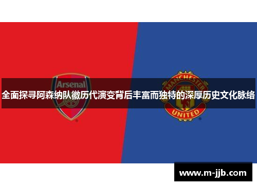 全面探寻阿森纳队徽历代演变背后丰富而独特的深厚历史文化脉络 全面探寻阿森纳队徽历代演变背后丰富而独特的深厚历史文化脉络