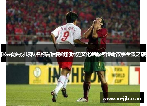 探寻葡萄牙球队名称背后隐藏的历史文化渊源与传奇故事全景之旅 探寻葡萄牙球队名称背后隐藏的历史文化渊源与传奇故事全景之旅