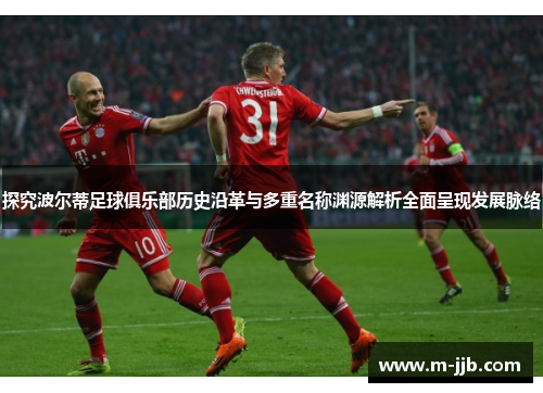 探究波尔蒂足球俱乐部历史沿革与多重名称渊源解析全面呈现发展脉络 探究波尔蒂足球俱乐部历史沿革与多重名称渊源解析全面呈现发展脉络