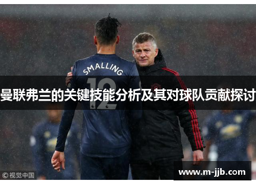曼联弗兰的关键技能分析及其对球队贡献探讨 曼联弗兰的关键技能分析及其对球队贡献探讨